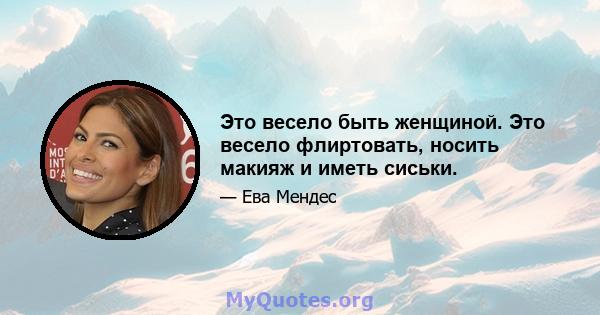 Это весело быть женщиной. Это весело флиртовать, носить макияж и иметь сиськи.