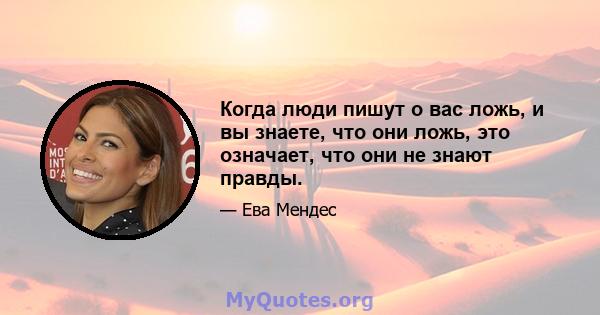 Когда люди пишут о вас ложь, и вы знаете, что они ложь, это означает, что они не знают правды.