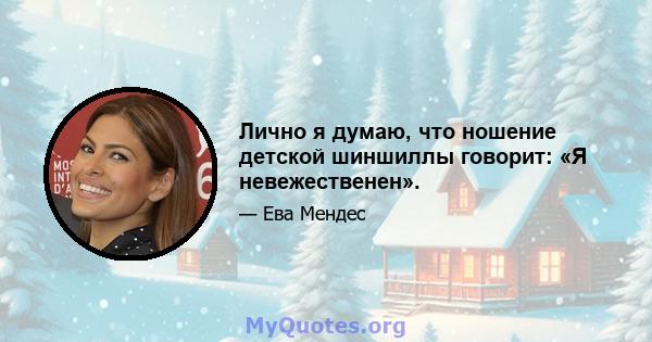 Лично я думаю, что ношение детской шиншиллы говорит: «Я невежественен».