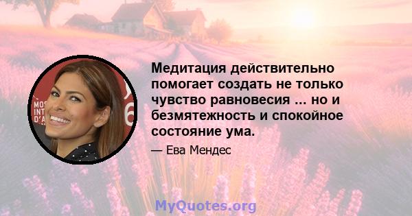 Медитация действительно помогает создать не только чувство равновесия ... но и безмятежность и спокойное состояние ума.