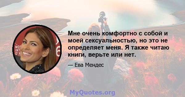 Мне очень комфортно с собой и моей сексуальностью, но это не определяет меня. Я также читаю книги, верьте или нет.