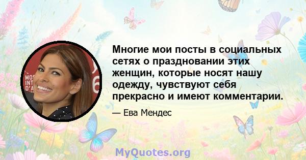 Многие мои посты в социальных сетях о праздновании этих женщин, которые носят нашу одежду, чувствуют себя прекрасно и имеют комментарии.