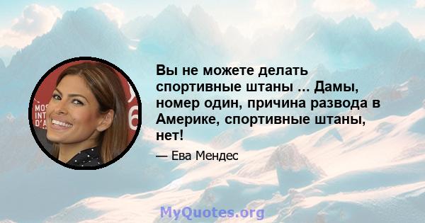 Вы не можете делать спортивные штаны ... Дамы, номер один, причина развода в Америке, спортивные штаны, нет!