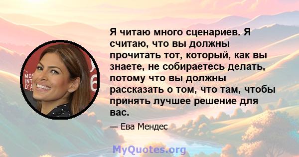 Я читаю много сценариев. Я считаю, что вы должны прочитать тот, который, как вы знаете, не собираетесь делать, потому что вы должны рассказать о том, что там, чтобы принять лучшее решение для вас.