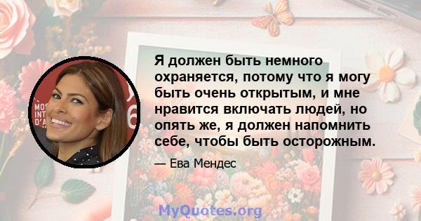 Я должен быть немного охраняется, потому что я могу быть очень открытым, и мне нравится включать людей, но опять же, я должен напомнить себе, чтобы быть осторожным.