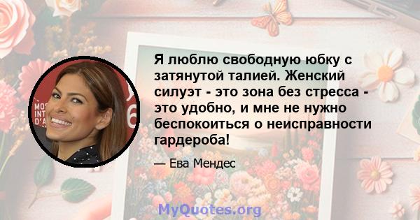 Я люблю свободную юбку с затянутой талией. Женский силуэт - это зона без стресса - это удобно, и мне не нужно беспокоиться о неисправности гардероба!