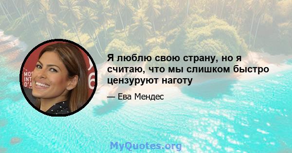 Я люблю свою страну, но я считаю, что мы слишком быстро цензуруют наготу