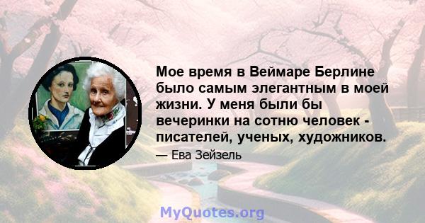 Мое время в Веймаре Берлине было самым элегантным в моей жизни. У меня были бы вечеринки на сотню человек - писателей, ученых, художников.