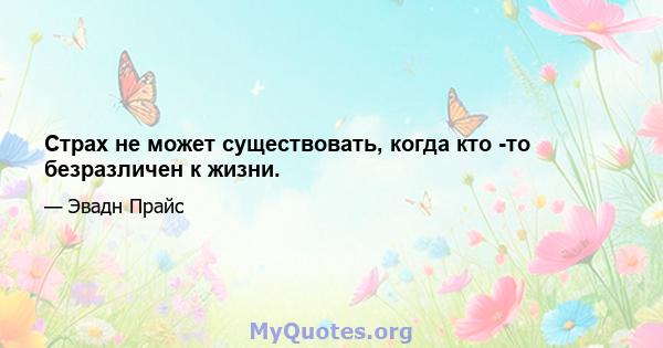 Страх не может существовать, когда кто -то безразличен к жизни.