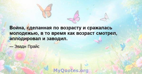 Война, сделанная по возрасту и сражалась молодежью, в то время как возраст смотрел, аплодировал и заводил.