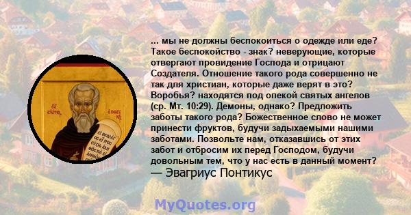 ... мы не должны беспокоиться о одежде или еде? Такое беспокойство - знак? неверующие, которые отвергают провидение Господа и отрицают Создателя. Отношение такого рода совершенно не так для христиан, которые даже верят