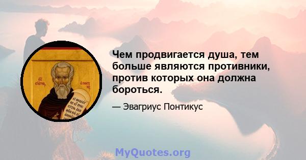 Чем продвигается душа, тем больше являются противники, против которых она должна бороться.