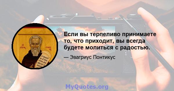 Если вы терпеливо принимаете то, что приходит, вы всегда будете молиться с радостью.