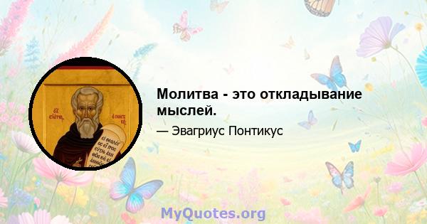 Молитва - это откладывание мыслей.