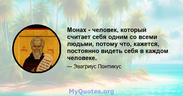 Монах - человек, который считает себя одним со всеми людьми, потому что, кажется, постоянно видеть себя в каждом человеке.