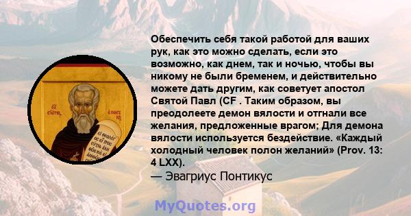 Обеспечить себя такой работой для ваших рук, как это можно сделать, если это возможно, как днем, так и ночью, чтобы вы никому не были бременем, и действительно можете дать другим, как советует апостол Святой Павл (CF .