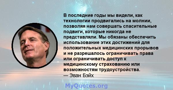 В последние годы мы видели, как технологии продвигались на молнии, позволяя нам совершать спасительные подвиги, которые никогда не представляли. Мы обязаны обеспечить использование этих достижений для положительных