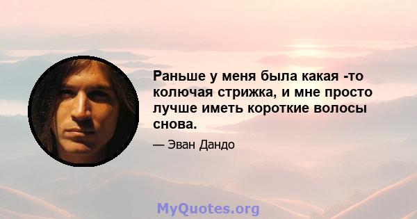 Раньше у меня была какая -то колючая стрижка, и мне просто лучше иметь короткие волосы снова.