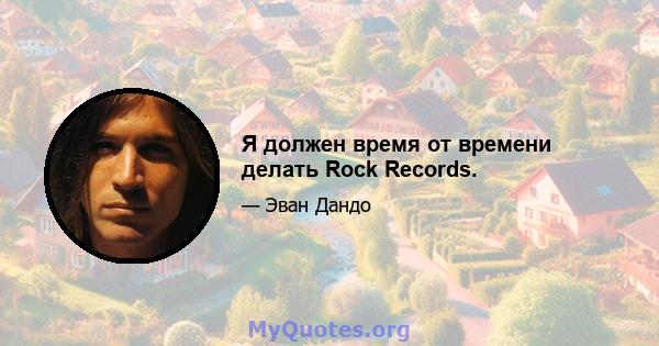 Я должен время от времени делать Rock Records.