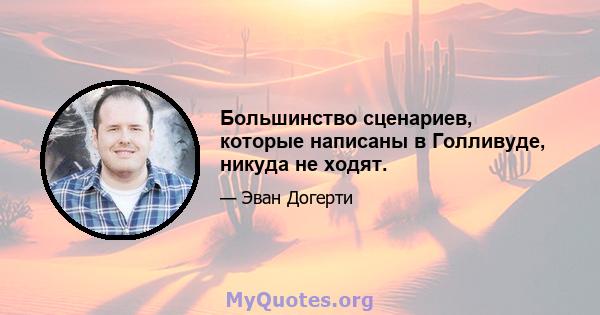 Большинство сценариев, которые написаны в Голливуде, никуда не ходят.