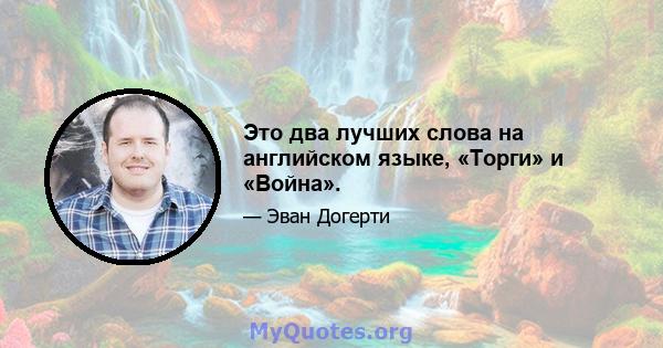 Это два лучших слова на английском языке, «Торги» и «Война».