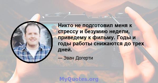 Никто не подготовил меня к стрессу и безумию недели, приведему к фильму. Годы и годы работы снижаются до трех дней.