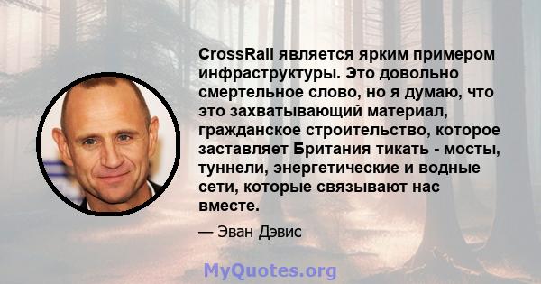 CrossRail является ярким примером инфраструктуры. Это довольно смертельное слово, но я думаю, что это захватывающий материал, гражданское строительство, которое заставляет Британия тикать - мосты, туннели,