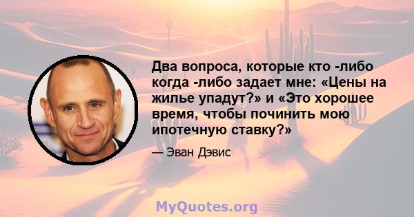 Два вопроса, которые кто -либо когда -либо задает мне: «Цены на жилье упадут?» и «Это хорошее время, чтобы починить мою ипотечную ставку?»