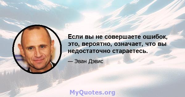 Если вы не совершаете ошибок, это, вероятно, означает, что вы недостаточно стараетесь.