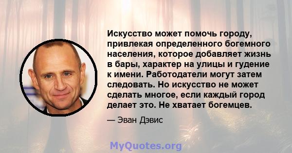 Искусство может помочь городу, привлекая определенного богемного населения, которое добавляет жизнь в бары, характер на улицы и гудение к имени. Работодатели могут затем следовать. Но искусство не может сделать многое,