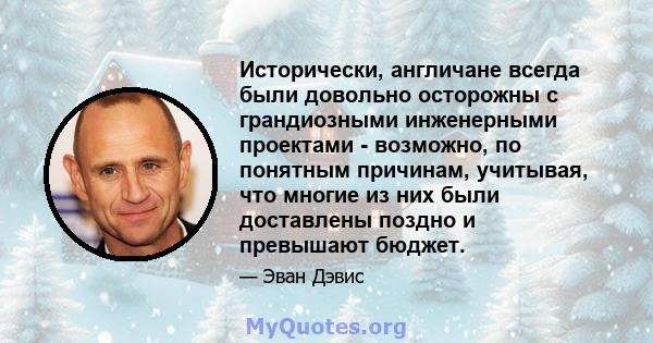 Исторически, англичане всегда были довольно осторожны с грандиозными инженерными проектами - возможно, по понятным причинам, учитывая, что многие из них были доставлены поздно и превышают бюджет.