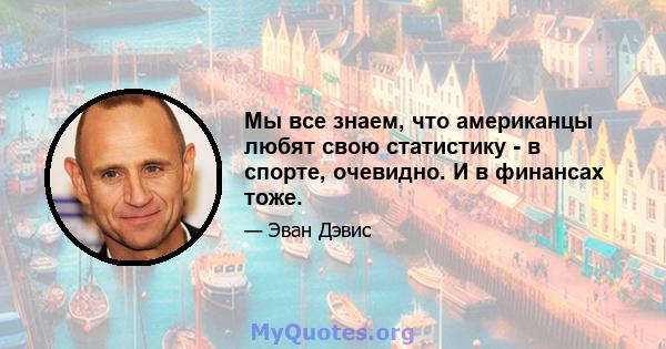 Мы все знаем, что американцы любят свою статистику - в спорте, очевидно. И в финансах тоже.