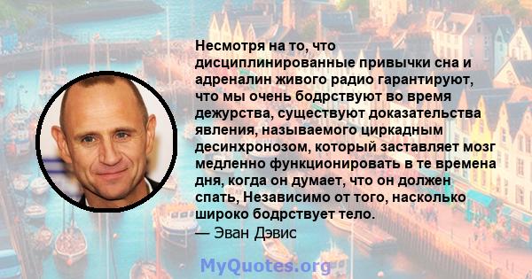 Несмотря на то, что дисциплинированные привычки сна и адреналин живого радио гарантируют, что мы очень бодрствуют во время дежурства, существуют доказательства явления, называемого циркадным десинхронозом, который