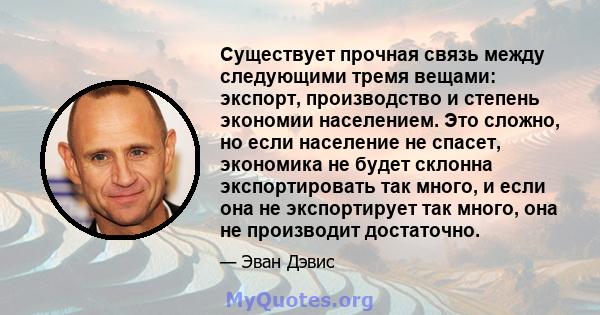 Существует прочная связь между следующими тремя вещами: экспорт, производство и степень экономии населением. Это сложно, но если население не спасет, экономика не будет склонна экспортировать так много, и если она не