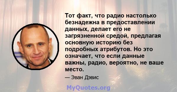 Тот факт, что радио настолько безнадежна в предоставлении данных, делает его не загрязненной средой, предлагая основную историю без подробных атрибутов. Но это означает, что если данные важны, радио, вероятно, не ваше