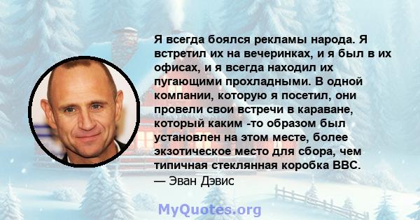 Я всегда боялся рекламы народа. Я встретил их на вечеринках, и я был в их офисах, и я всегда находил их пугающими прохладными. В одной компании, которую я посетил, они провели свои встречи в караване, который каким -то