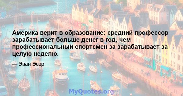 Америка верит в образование: средний профессор зарабатывает больше денег в год, чем профессиональный спортсмен за зарабатывает за целую неделю.