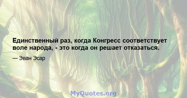 Единственный раз, когда Конгресс соответствует воле народа, - это когда он решает отказаться.