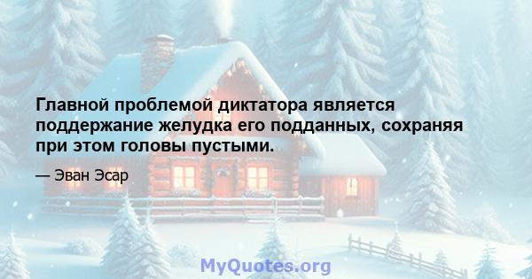 Главной проблемой диктатора является поддержание желудка его подданных, сохраняя при этом головы пустыми.