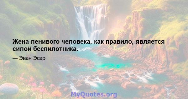 Жена ленивого человека, как правило, является силой беспилотника.