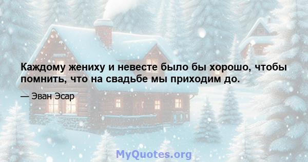 Каждому жениху и невесте было бы хорошо, чтобы помнить, что на свадьбе мы приходим до.