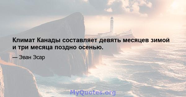 Климат Канады составляет девять месяцев зимой и три месяца поздно осенью.