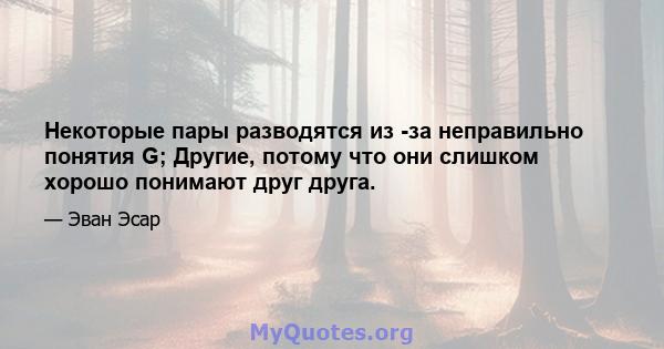 Некоторые пары разводятся из -за неправильно понятия G; Другие, потому что они слишком хорошо понимают друг друга.