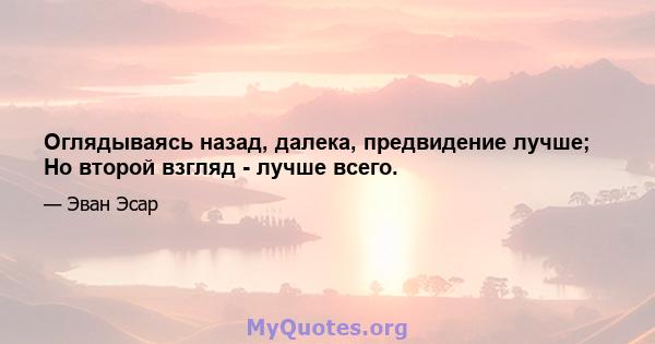 Оглядываясь назад, далека, предвидение лучше; Но второй взгляд - лучше всего.