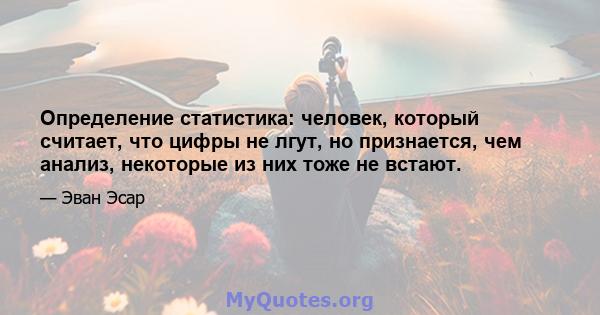 Определение статистика: человек, который считает, что цифры не лгут, но признается, чем анализ, некоторые из них тоже не встают.