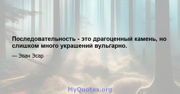 Последовательность - это драгоценный камень, но слишком много украшений вульгарно.