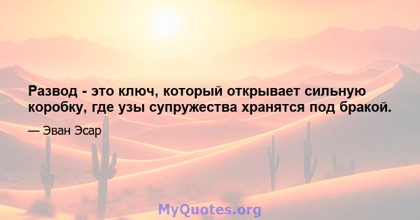 Развод - это ключ, который открывает сильную коробку, где узы супружества хранятся под бракой.