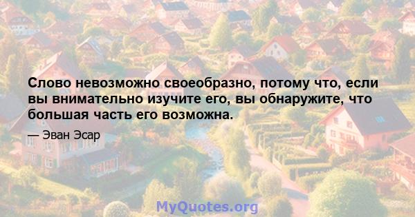 Слово невозможно своеобразно, потому что, если вы внимательно изучите его, вы обнаружите, что большая часть его возможна.