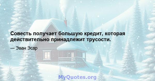 Совесть получает большую кредит, которая действительно принадлежит трусости.