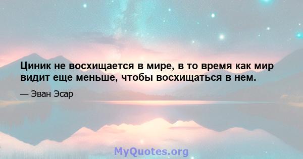 Циник не восхищается в мире, в то время как мир видит еще меньше, чтобы восхищаться в нем.